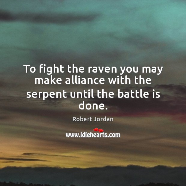 To fight the raven you may make alliance with the serpent until the battle is done. Robert Jordan Picture Quote