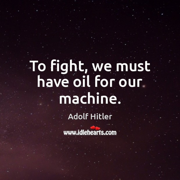 To fight, we must have oil for our machine. Image