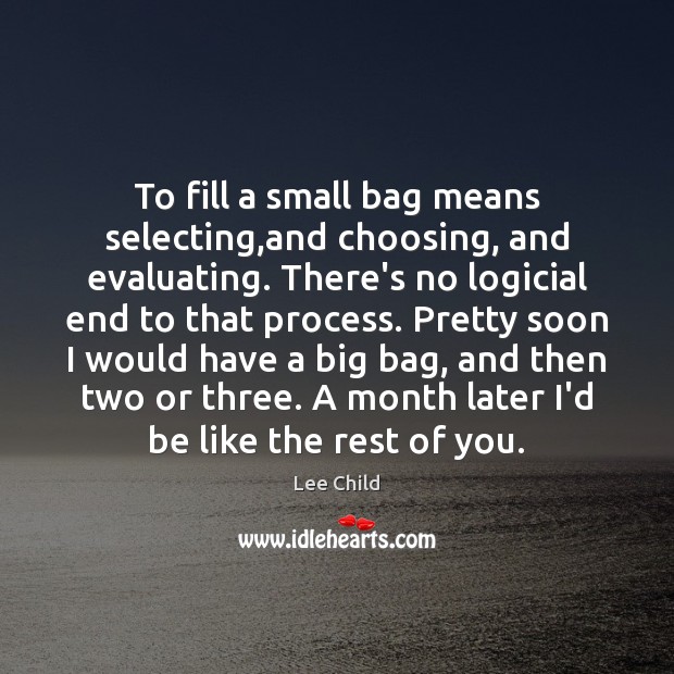 To fill a small bag means selecting,and choosing, and evaluating. There’s Lee Child Picture Quote