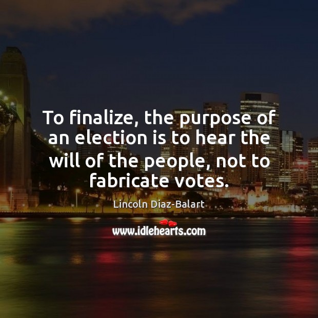 To finalize, the purpose of an election is to hear the will Lincoln Diaz-Balart Picture Quote