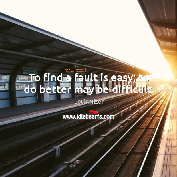 To find a fault is easy; to do better may be difficult. Louis Nizer Picture Quote