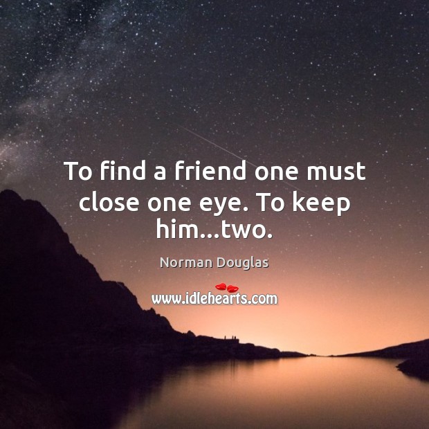 To find a friend one must close one eye. To keep him…two. Norman Douglas Picture Quote