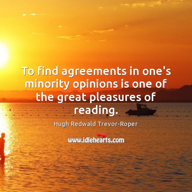 To find agreements in one’s minority opinions is one of the great pleasures of reading. Hugh Redwald Trevor-Roper Picture Quote