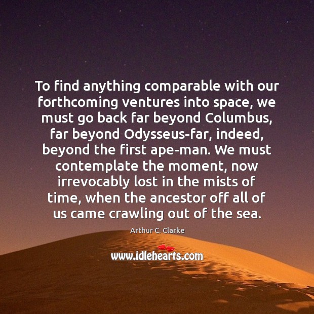 To find anything comparable with our forthcoming ventures into space, we must Arthur C. Clarke Picture Quote