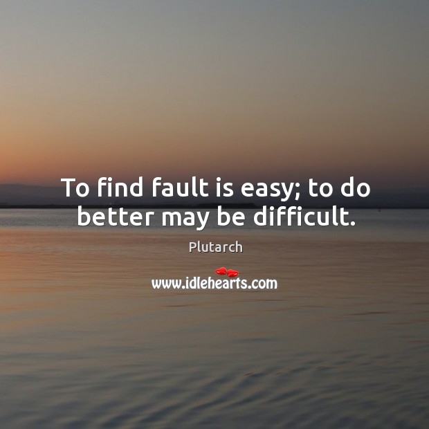 To find fault is easy; to do better may be difficult. Plutarch Picture Quote