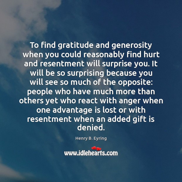 To find gratitude and generosity when you could reasonably find hurt and Henry B. Eyring Picture Quote