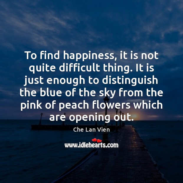 To find happiness, it is not quite difficult thing. It is just Che Lan Vien Picture Quote