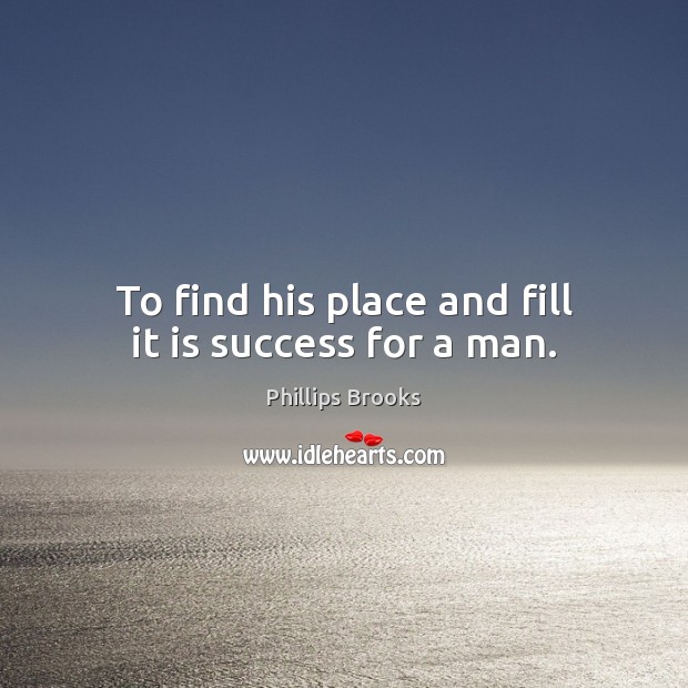 To find his place and fill it is success for a man. Image