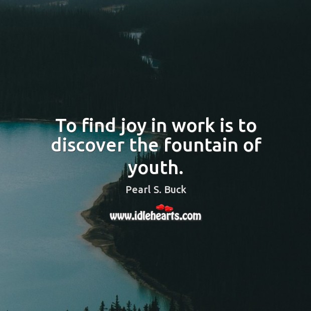 To find joy in work is to discover the fountain of youth. Pearl S. Buck Picture Quote