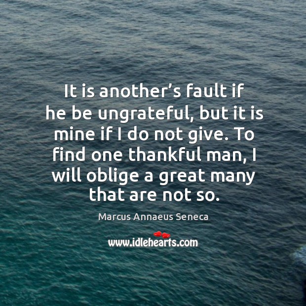 To find one thankful man, I will oblige a great many that are not so. Marcus Annaeus Seneca Picture Quote