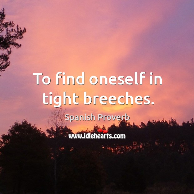 To find oneself in tight breeches. Spanish Proverbs Image