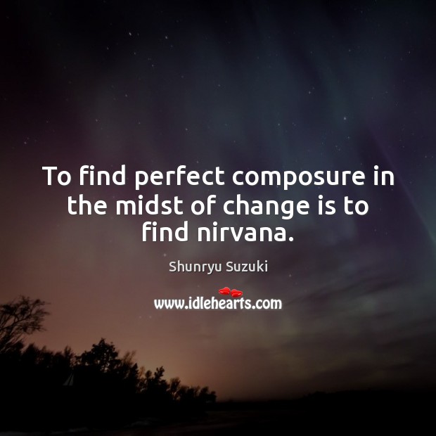 To find perfect composure in the midst of change is to find nirvana. Shunryu Suzuki Picture Quote