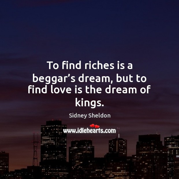 To find riches is a beggar’s dream, but to find love is the dream of kings. Sidney Sheldon Picture Quote