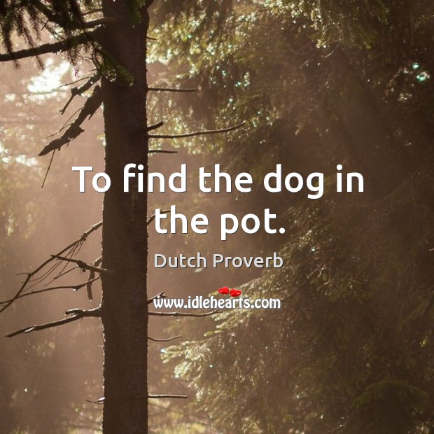 To find the dog in the pot. Dutch Proverbs Image