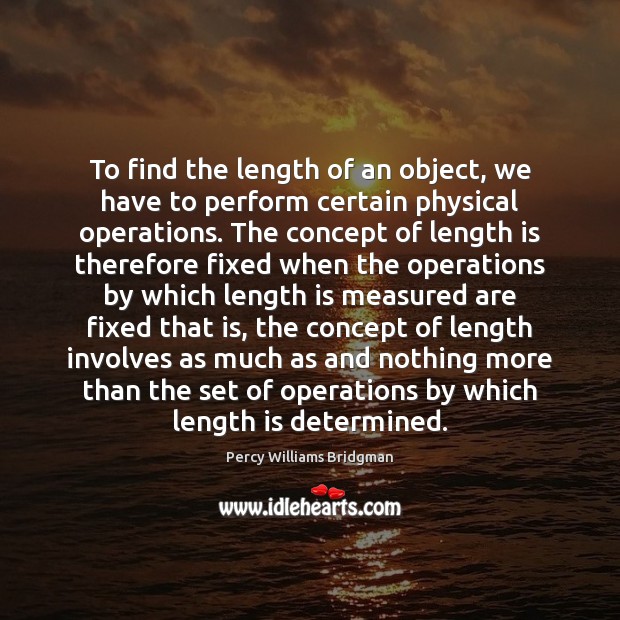 To find the length of an object, we have to perform certain Percy Williams Bridgman Picture Quote