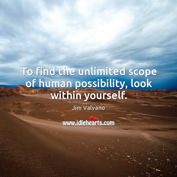 To find the unlimited scope of human possibility, look within yourself. Image