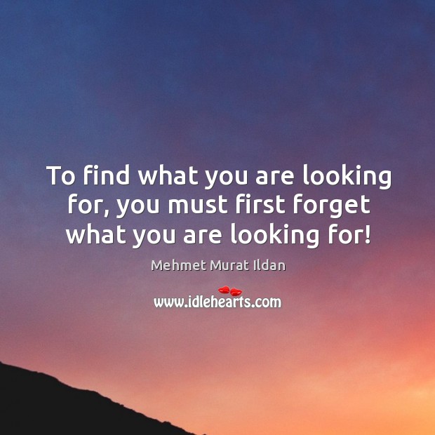To find what you are looking for, you must first forget what you are looking for! Image