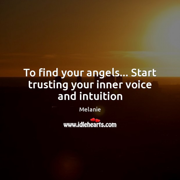 To find your angels… Start trusting your inner voice and intuition Melanie Picture Quote