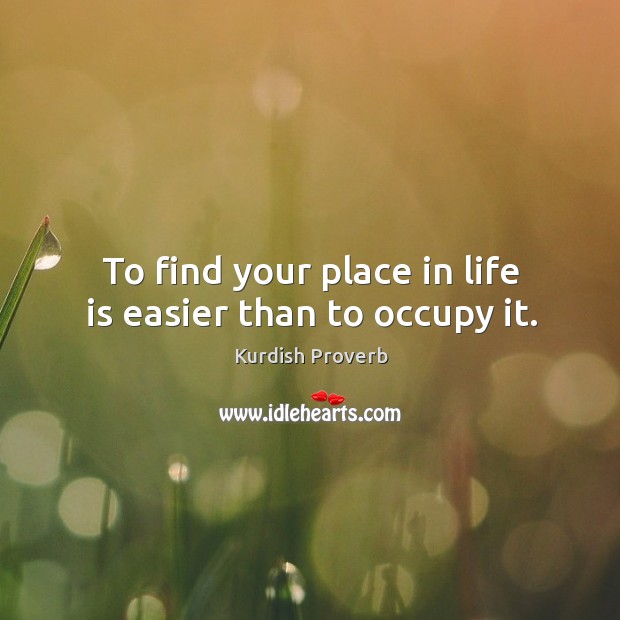 To find your place in life is easier than to occupy it. Kurdish Proverbs Image