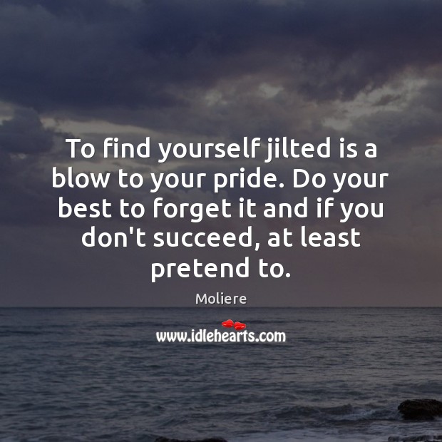 To find yourself jilted is a blow to your pride. Do your Moliere Picture Quote