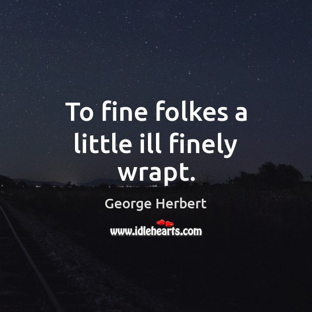 To fine folkes a little ill finely wrapt. George Herbert Picture Quote