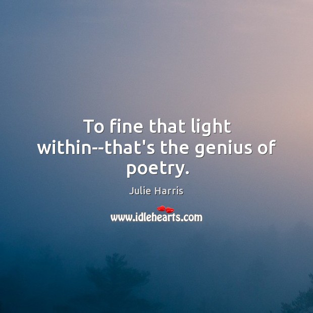 To fine that light within–that’s the genius of poetry. Julie Harris Picture Quote