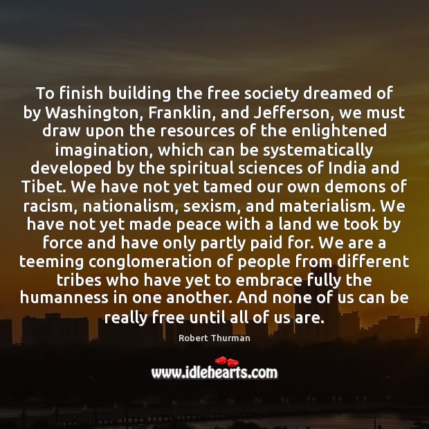 To finish building the free society dreamed of by Washington, Franklin, and Robert Thurman Picture Quote