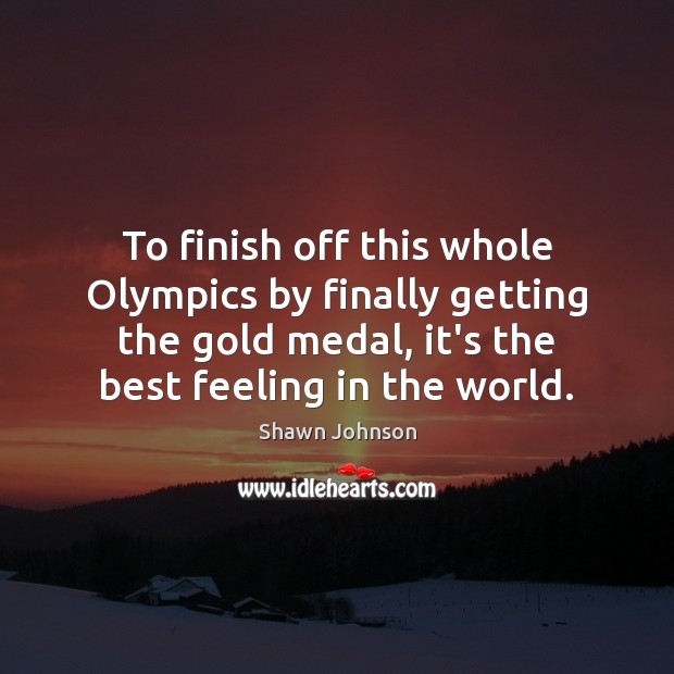 To finish off this whole Olympics by finally getting the gold medal, Shawn Johnson Picture Quote