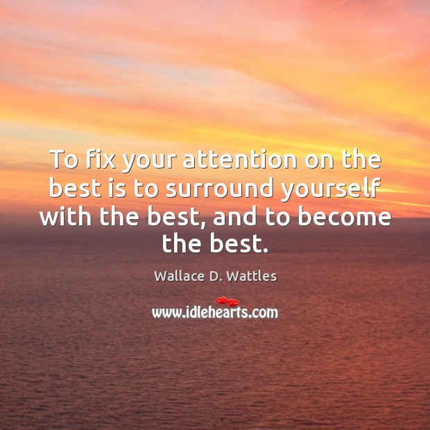 To fix your attention on the best is to surround yourself with Wallace D. Wattles Picture Quote