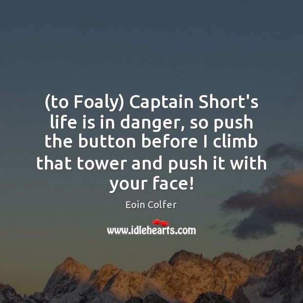 (to Foaly) Captain Short’s life is in danger, so push the button Eoin Colfer Picture Quote