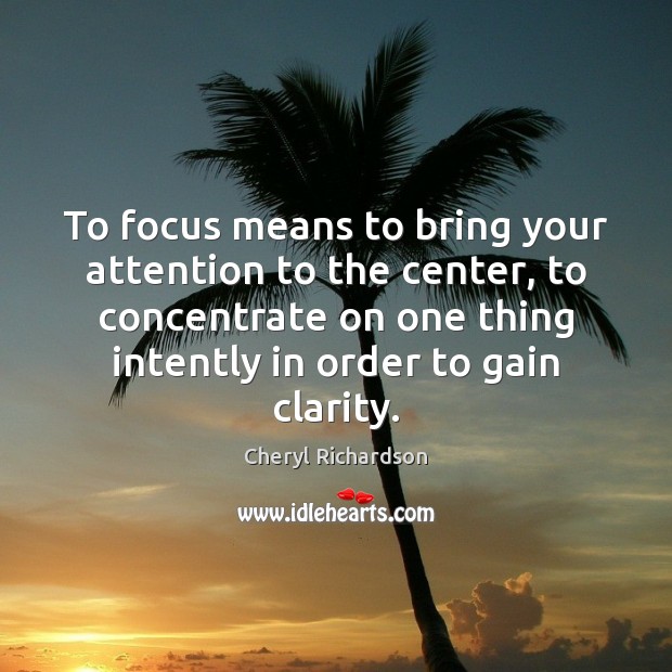 To focus means to bring your attention to the center, to concentrate Cheryl Richardson Picture Quote