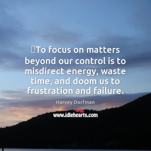 ‎To focus on matters beyond our control is to misdirect energy, waste Failure Quotes Image