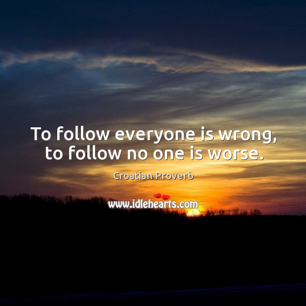 To follow everyone is wrong, to follow no one is worse. Croatian Proverbs Image