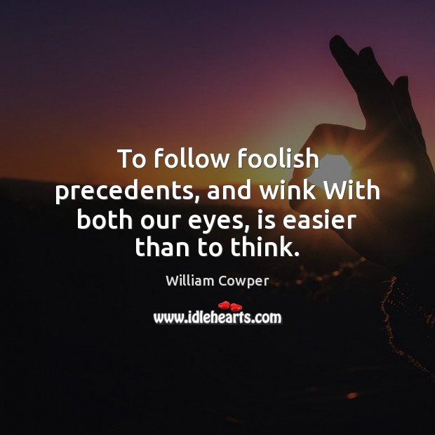 To follow foolish precedents, and wink With both our eyes, is easier than to think. William Cowper Picture Quote