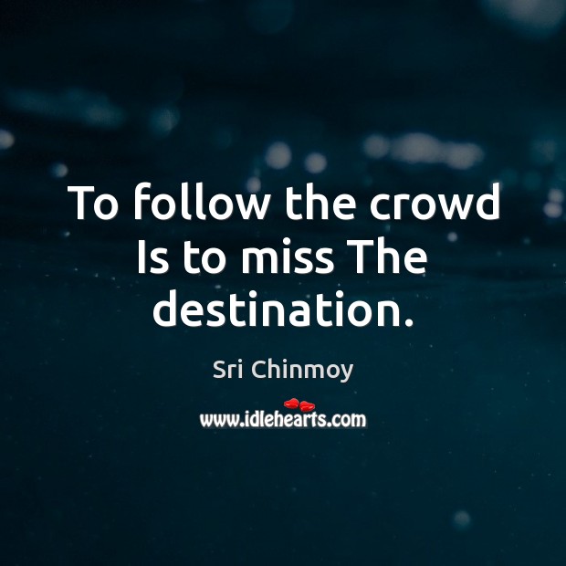 To follow the crowd Is to miss The destination. Sri Chinmoy Picture Quote