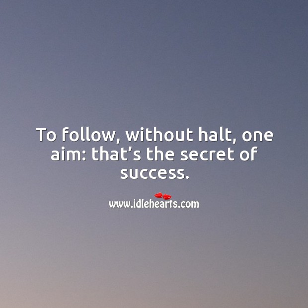 To follow, without halt, one aim: that’s the secret of success. Secret Quotes Image