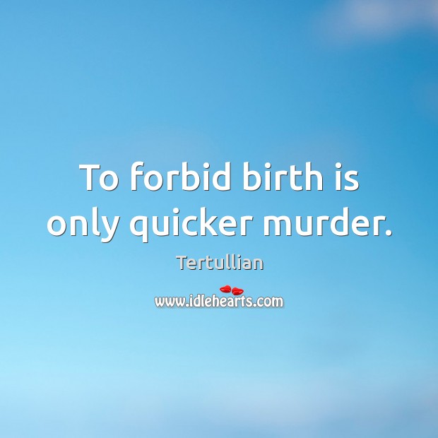 To forbid birth is only quicker murder. Tertullian Picture Quote