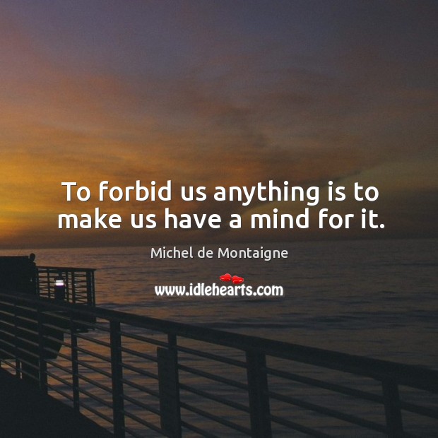 To forbid us anything is to make us have a mind for it. Michel de Montaigne Picture Quote