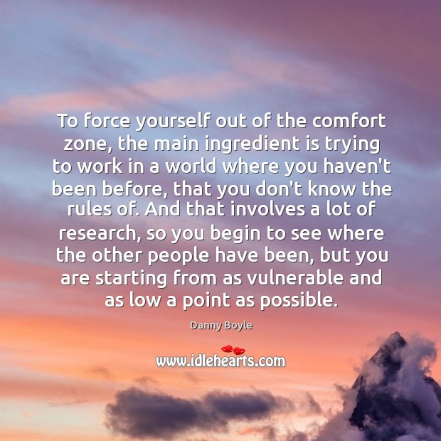 To force yourself out of the comfort zone, the main ingredient is Danny Boyle Picture Quote