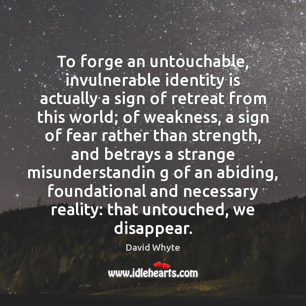 To forge an untouchable, invulnerable identity is actually a sign of retreat David Whyte Picture Quote