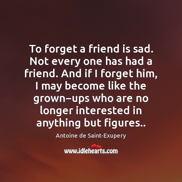 To forget a friend is sad. Not every one has had a Antoine de Saint-Exupery Picture Quote