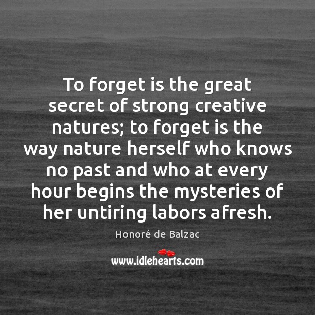 To forget is the great secret of strong creative natures; to forget Honoré de Balzac Picture Quote