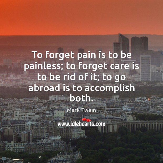 To forget pain is to be painless; to forget care is to Image