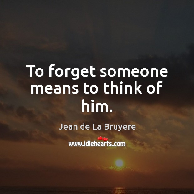 To forget someone means to think of him. Jean de La Bruyere Picture Quote