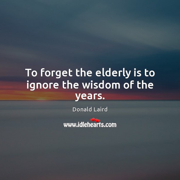 To forget the elderly is to ignore the wisdom of the years. Donald Laird Picture Quote