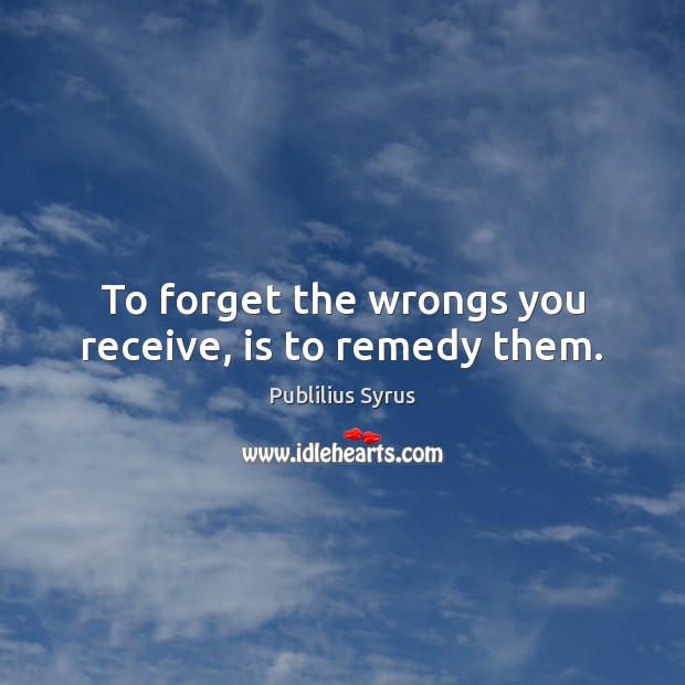 To forget the wrongs you receive, is to remedy them. Publilius Syrus Picture Quote