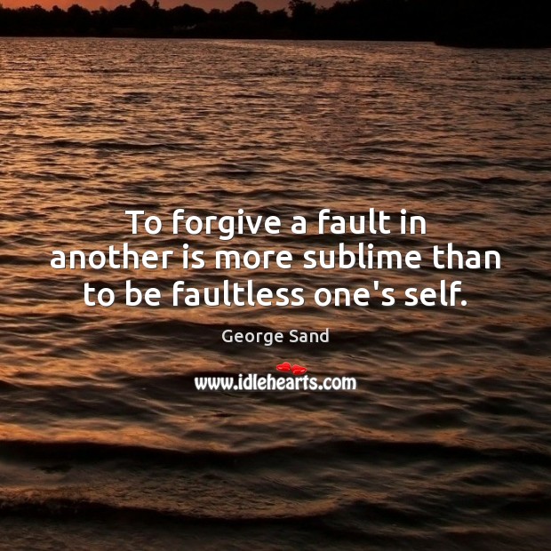 To forgive a fault in another is more sublime than to be faultless one’s self. George Sand Picture Quote