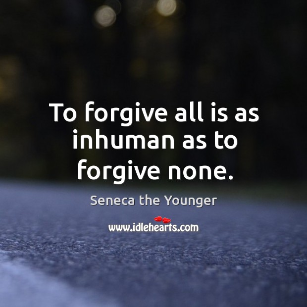 To forgive all is as inhuman as to forgive none. Seneca the Younger Picture Quote