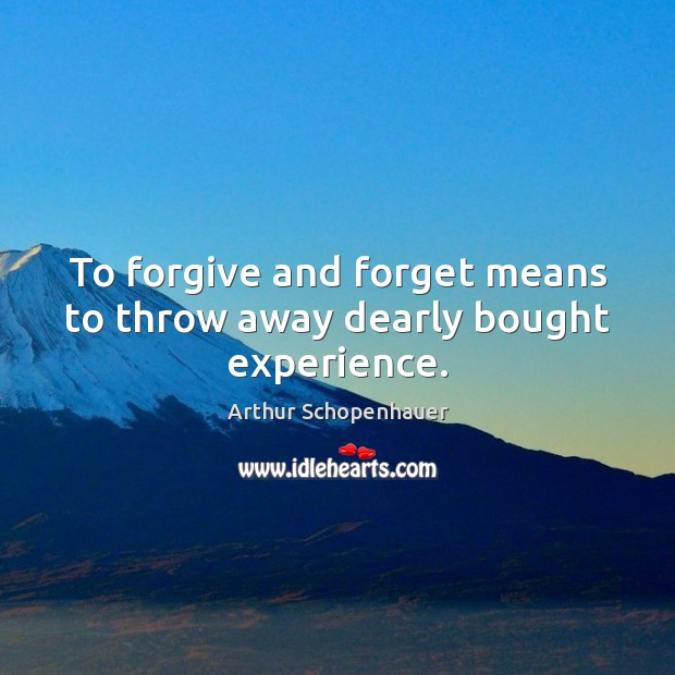 To forgive and forget means to throw away dearly bought experience. Image