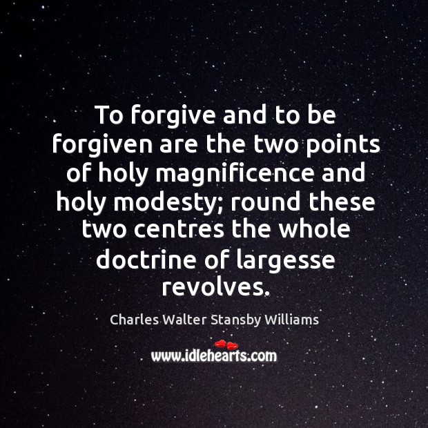 To forgive and to be forgiven are the two points of holy magnificence and holy modesty Charles Walter Stansby Williams Picture Quote